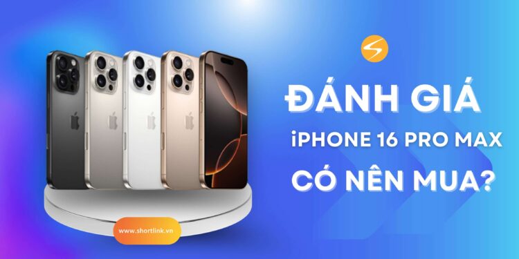 iPhone 16 Pro Max: Có nên mua? Đánh giá chi tiết, giá bán hiện nay